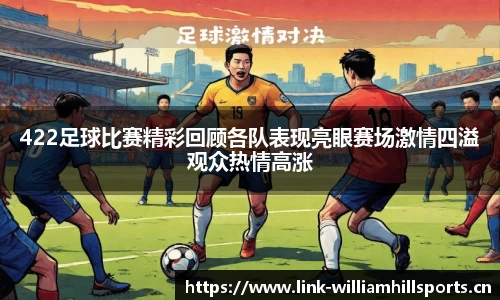 422足球比赛精彩回顾各队表现亮眼赛场激情四溢观众热情高涨